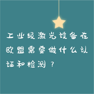 工業(yè)級(jí)激光設(shè)備在歐盟需要做什么認(rèn)證和檢測(cè)？