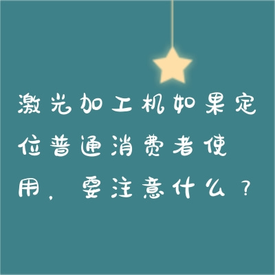激光加工機(jī)如果定位普通消費(fèi)者使用，要注意什么？
