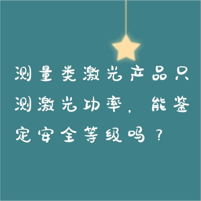 測(cè)量類激光產(chǎn)品只測(cè)激光功率，能鑒定安全等級(jí)嗎？