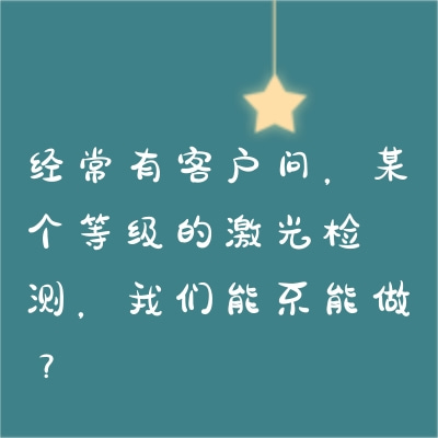 經(jīng)常有客戶問(wèn)，某個(gè)等級(jí)的激光檢測(cè)，我們能不能做？